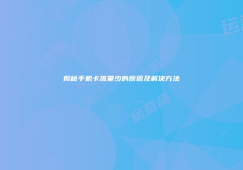 揭秘手机卡流量少的原因及解决方法