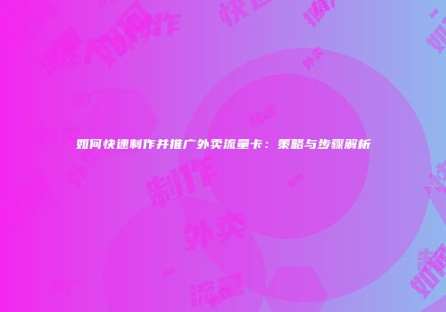 如何快速制作并推广外卖流量卡：策略与步骤解析