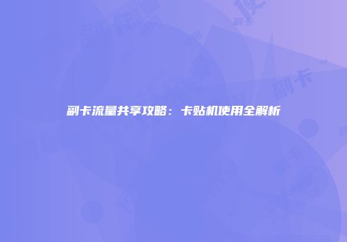 副卡流量共享攻略：卡贴机使用全解析