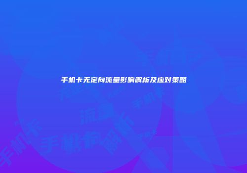 手机卡无定向流量影响解析及应对策略