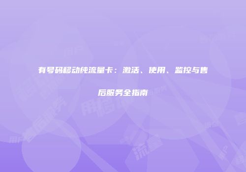 有号码移动纯流量卡：激活、使用、监控与售后服务全指南