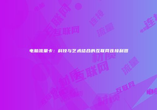 电脑流量卡：科技与艺术结合的互联网连接利器