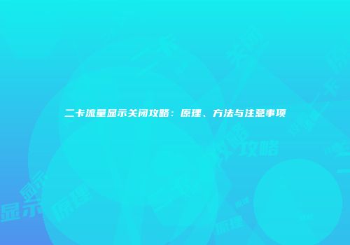 二卡流量显示关闭攻略：原理、方法与注意事项