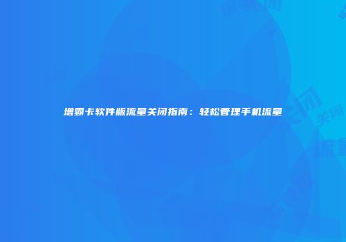 增霸卡软件版流量关闭指南：轻松管理手机流量