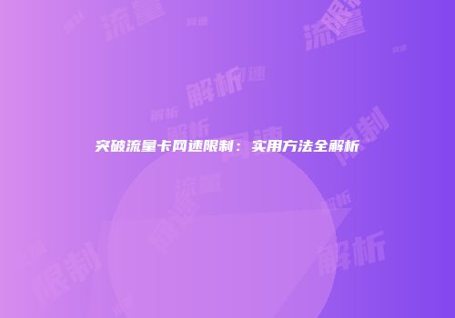 突破流量卡网速限制：实用方法全解析