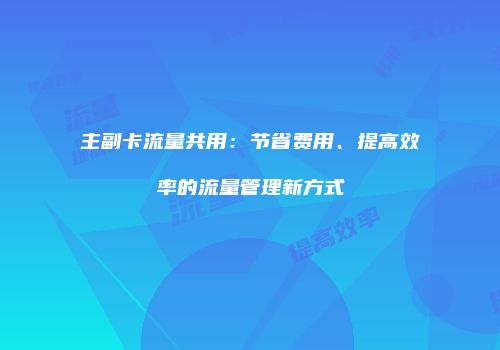 主副卡流量共用：节省费用、提高效率的流量管理新方式