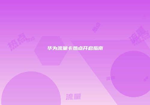 华为流量卡热点开启指南