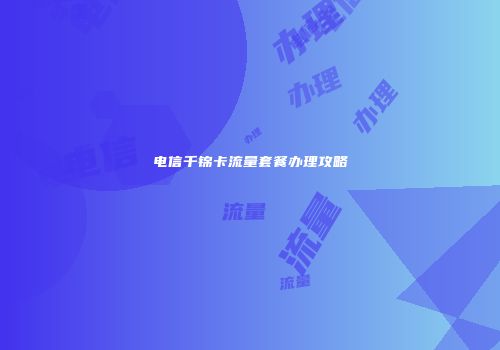 电信千锦卡流量套餐办理攻略