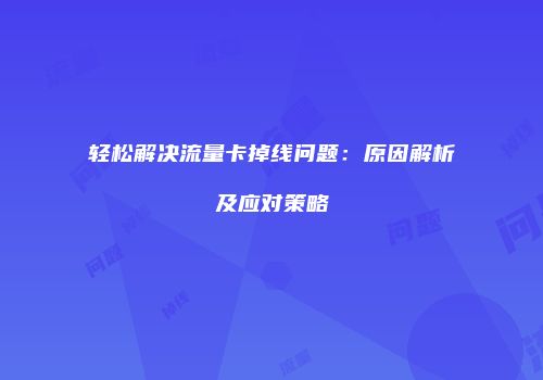 轻松解决流量卡掉线问题：原因解析及应对策略