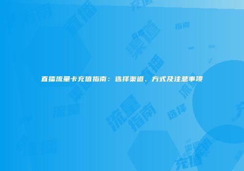 直播流量卡充值指南：选择渠道、方式及注意事项