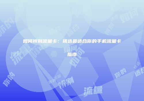 如何辨别流量卡：挑选最适合你的手机流量卡指南