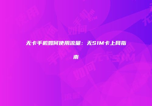 无卡手机如何使用流量：无SIM卡上网指南