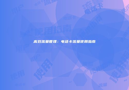 高效流量管理：电话卡流量使用指南