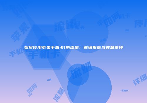 如何停用苹果手机卡1的流量：详细指南与注意事项
