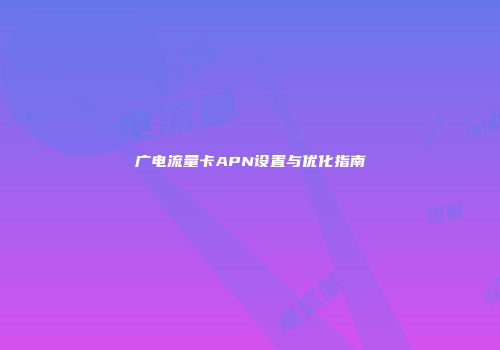 广电流量卡APN设置与优化指南