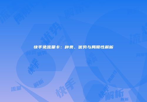 快手免流量卡：种类、优势与局限性解析
