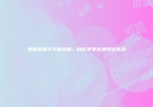 微信流量卡充值指南：轻松享受高速网络生活