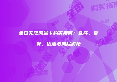 全国无限流量卡购买指南：选择、套餐、优惠与流程解析