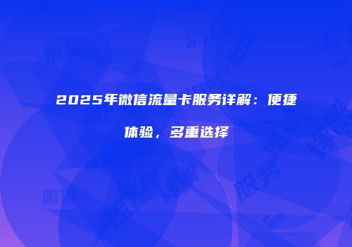 2025年微信流量卡服务详解：便捷体验，多重选择