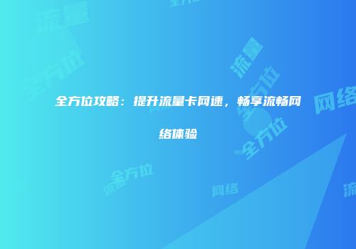 全方位攻略：提升流量卡网速，畅享流畅网络体验