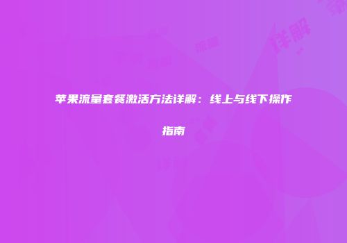 苹果流量套餐激活方法详解：线上与线下操作指南