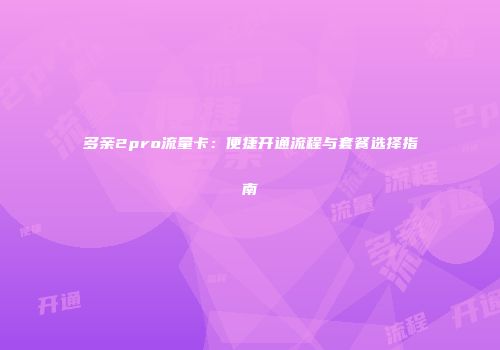 多亲2pro流量卡：便捷开通流程与套餐选择指南