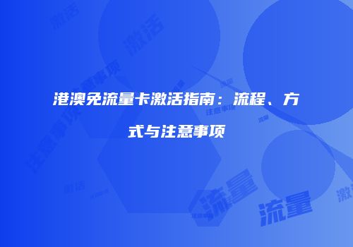 港澳免流量卡激活指南：流程、方式与注意事项