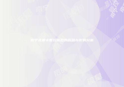 南宁流量卡管控背后的原因与影响分析