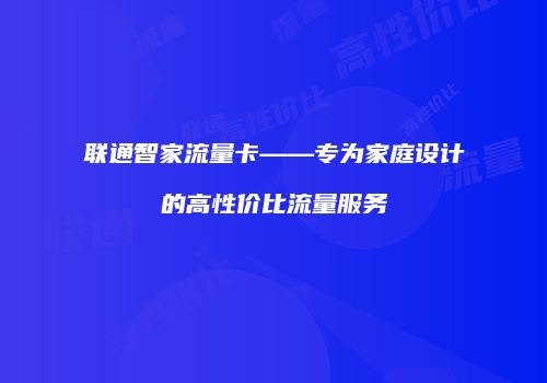 联通智家流量卡——专为家庭设计的高性价比流量服务