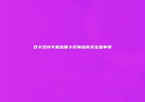 双卡双待手机流量卡切换指南及注意事项