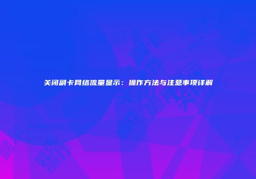 关闭副卡网络流量显示：操作方法与注意事项详解