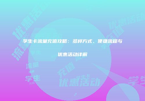 学生卡流量充值攻略：多样方式、便捷流程与优惠活动详解