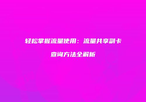 轻松掌握流量使用：流量共享副卡查询方法全解析