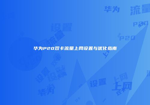 华为P20双卡流量上网设置与优化指南