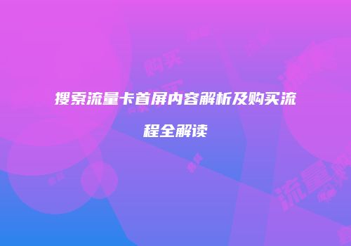 搜索流量卡首屏内容解析及购买流程全解读