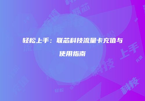 轻松上手：联芯科技流量卡充值与使用指南
