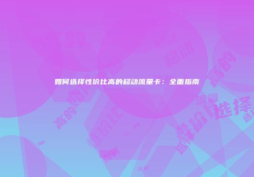 如何选择性价比高的移动流量卡：全面指南