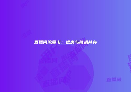 直播间流量卡：优惠与挑战并存