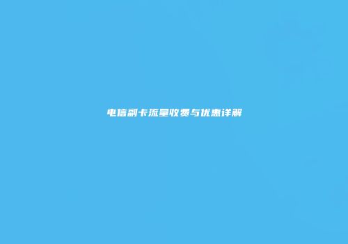 电信副卡流量收费与优惠详解