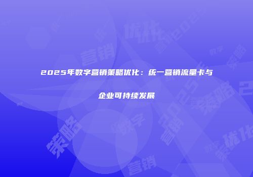 2025年数字营销策略优化：统一营销流量卡与企业可持续发展