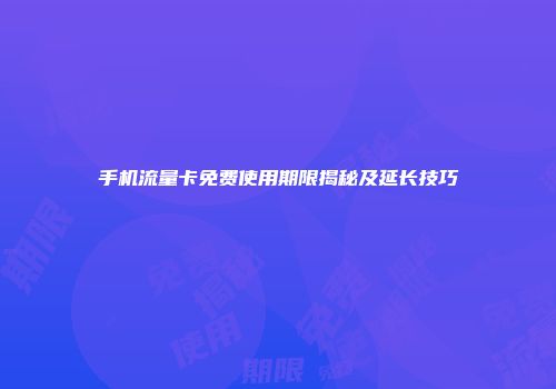 手机流量卡免费使用期限揭秘及延长技巧