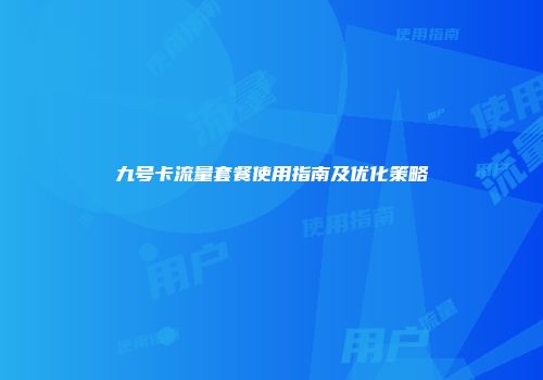 九号卡流量套餐使用指南及优化策略