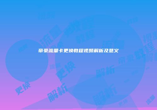 帝豪流量卡更换教程视频解析及意义