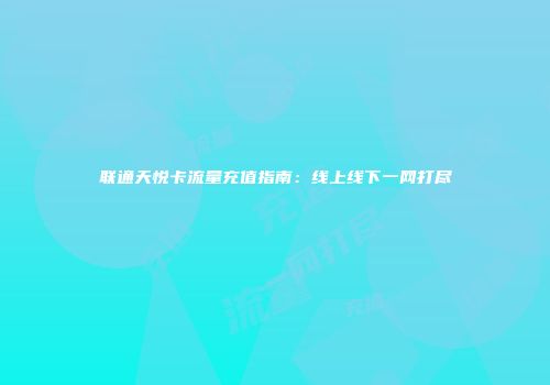 联通天悦卡流量充值指南：线上线下一网打尽