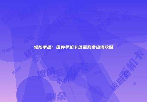 轻松掌握：国外手机卡流量剩余查询攻略