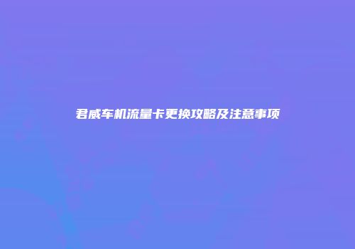 君威车机流量卡更换攻略及注意事项