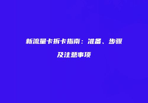 新流量卡拆卡指南：准备、步骤及注意事项