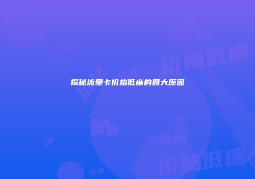 揭秘流量卡价格低廉的四大原因