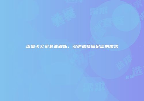 流量卡公司套餐解析：多种选择满足您的需求