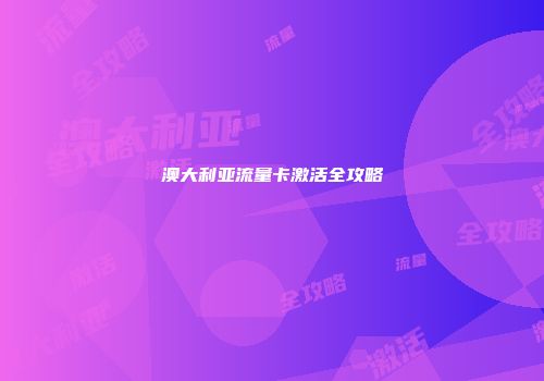 澳大利亚流量卡激活全攻略